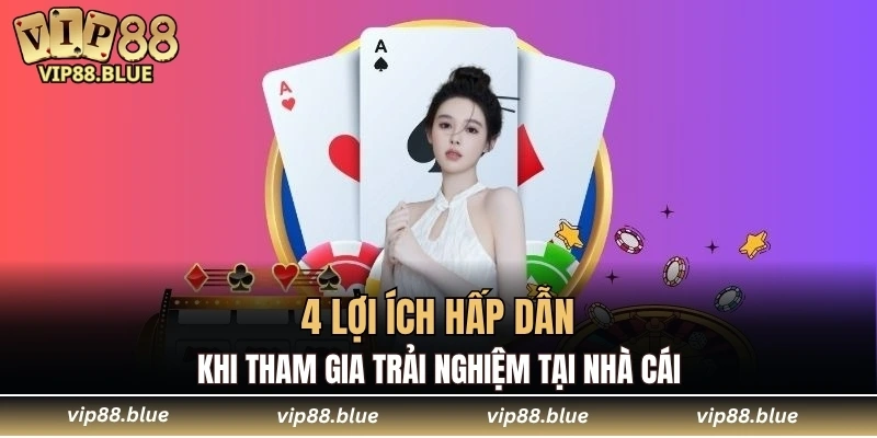 4 lợi ích hấp dẫn khi tham gia trải nghiệm tại nhà cái