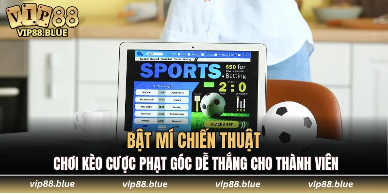 Đá Gà Campuchia - Trận Đấu Không Thể Bỏ Qua Tại VIP88 7 Bật mí chiến thuật chơi kèo cược phạt góc dễ thắng cho thành viên