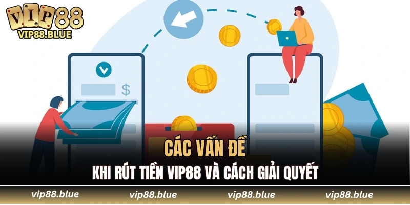 Các vấn đề khi rút tiền VIP88 và cách giải quyết