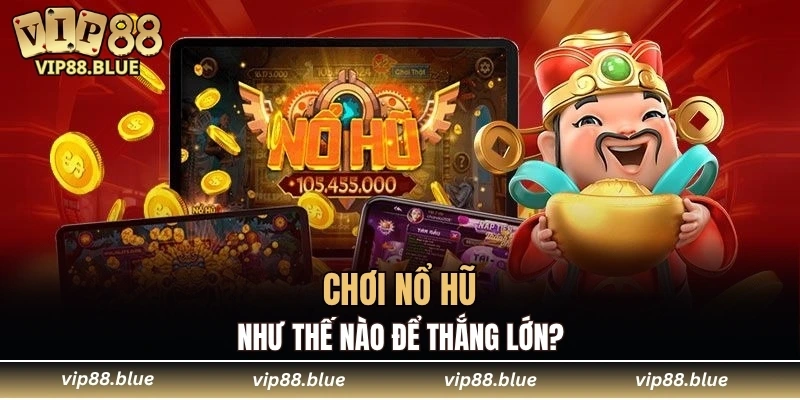 Nổ Hũ VIP88 6 Chơi nổ hũ như thế nào để thắng lớn?
