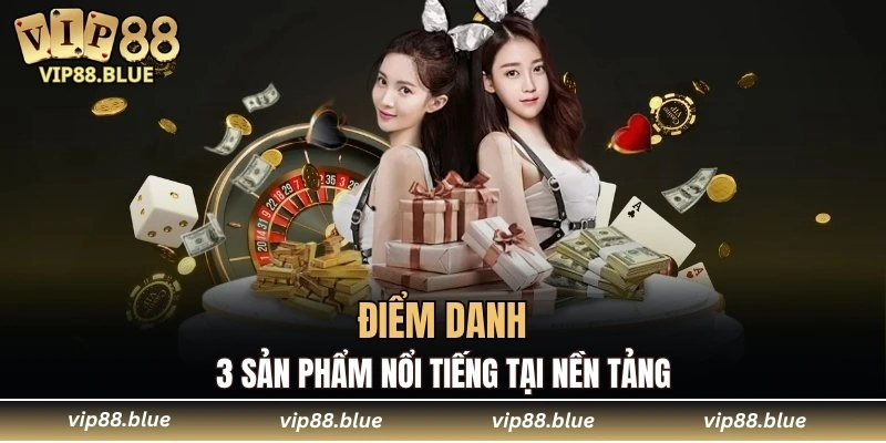 Điểm danh 3 sản phẩm nổi tiếng tại nền tảng