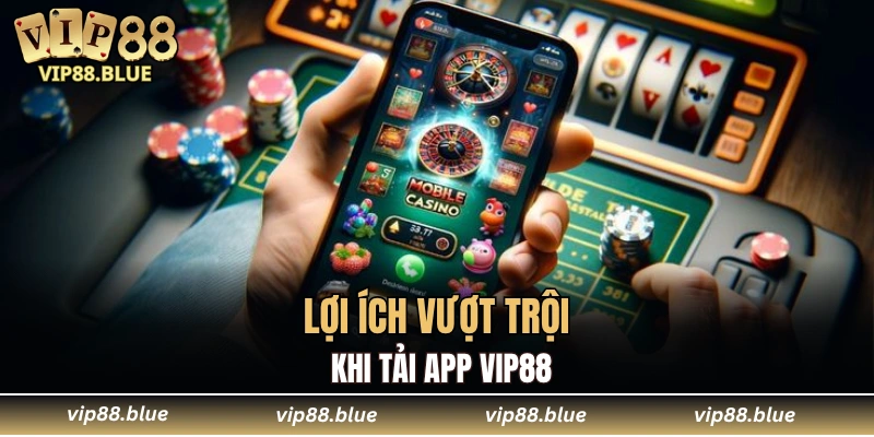 Lợi ích vượt trội khi tải app VIP88