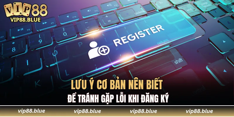 Lưu ý cơ bản nên biết để tránh gặp lỗi khi đăng ký