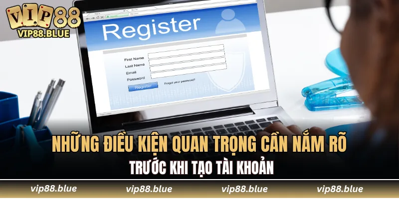 Những điều kiện quan trọng cần nắm rõ trước khi tạo tài khoản