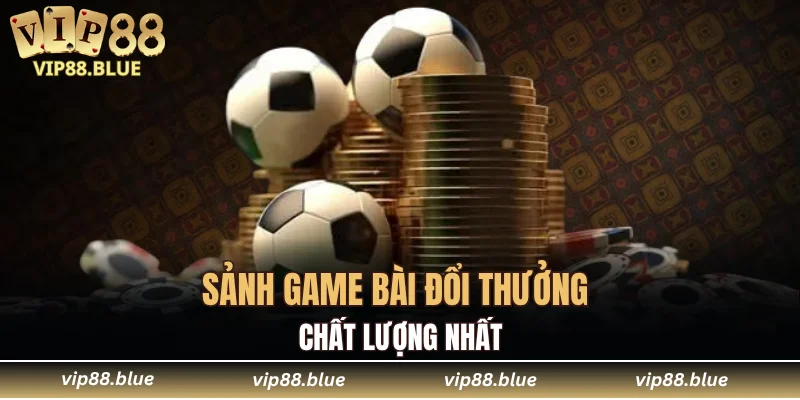 VIP88 18 Sảnh game bài đổi thưởng chất lượng nhất