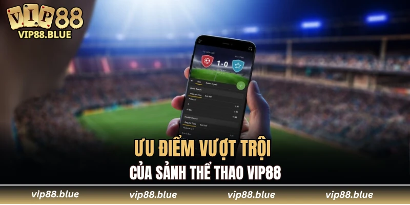 Thể Thao VIP88 5 Ưu điểm vượt trội của sảnh thể thao VIP88